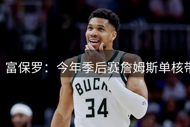 富保罗：今年季后赛詹姆斯单核带队击败火箭 这让他打消退役念头
